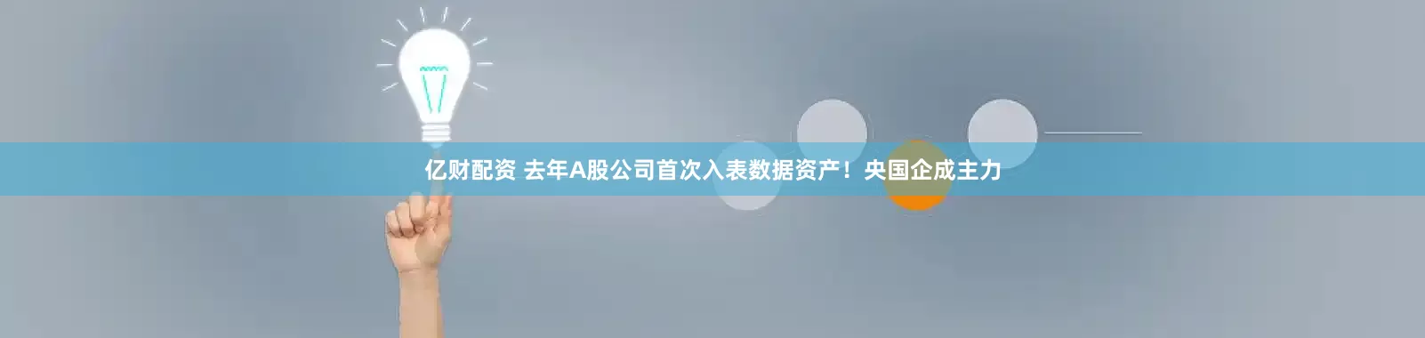 亿财配资 去年A股公司首次入表数据资产！央国企成主力