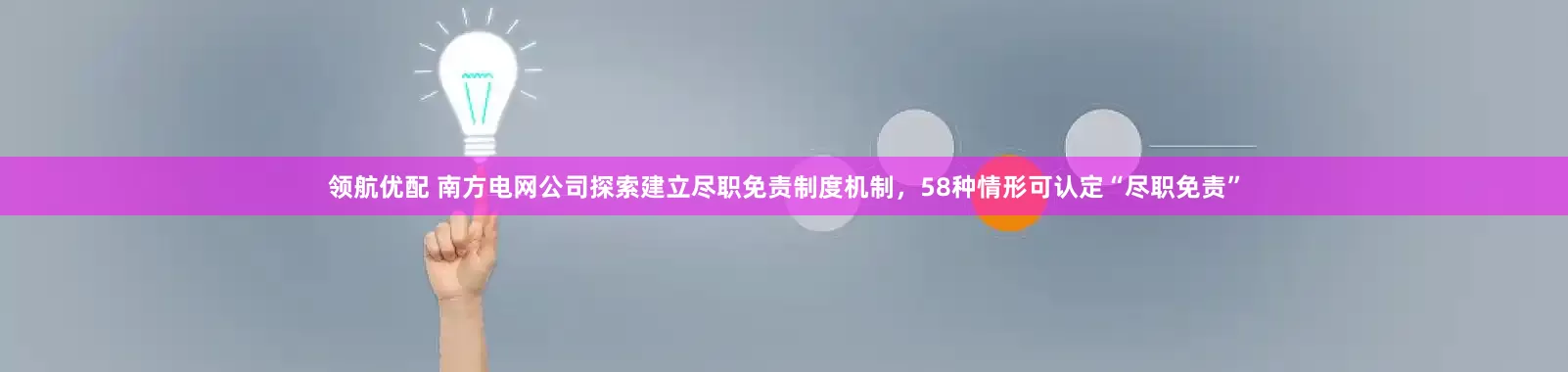 领航优配 南方电网公司探索建立尽职免责制度机制，58种情形可认定“尽职免责”