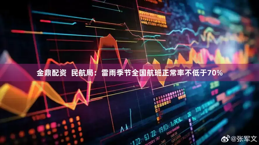 金鼎配资  民航局：雷雨季节全国航班正常率不低于70%