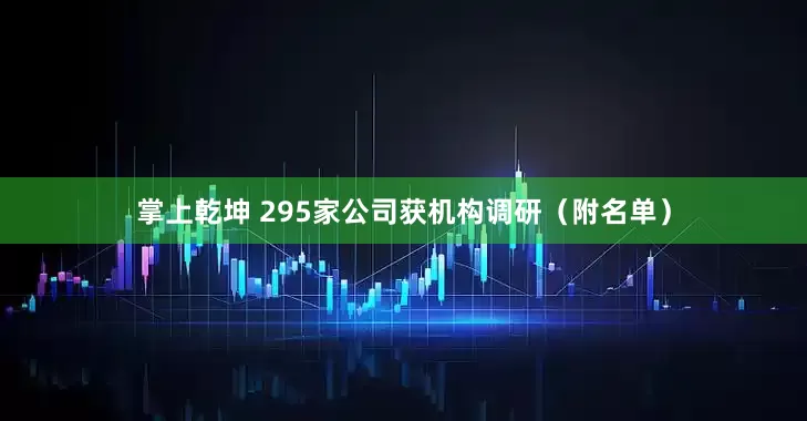 掌上乾坤 295家公司获机构调研（附名单）