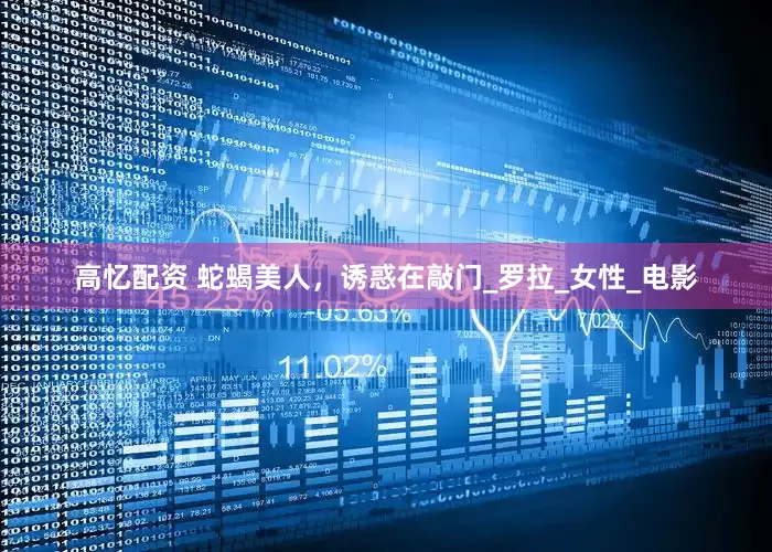 高忆配资 蛇蝎美人，诱惑在敲门_罗拉_女性_电影