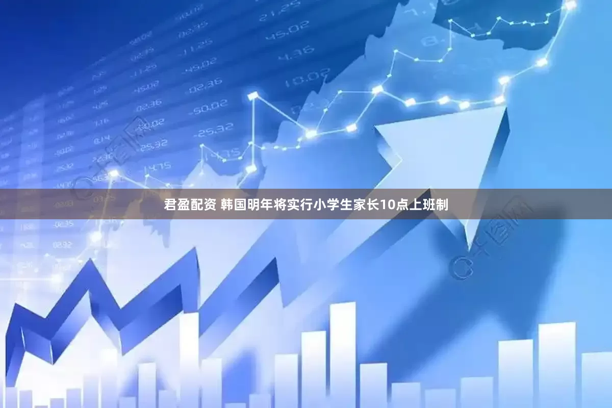 君盈配资 韩国明年将实行小学生家长10点上班制