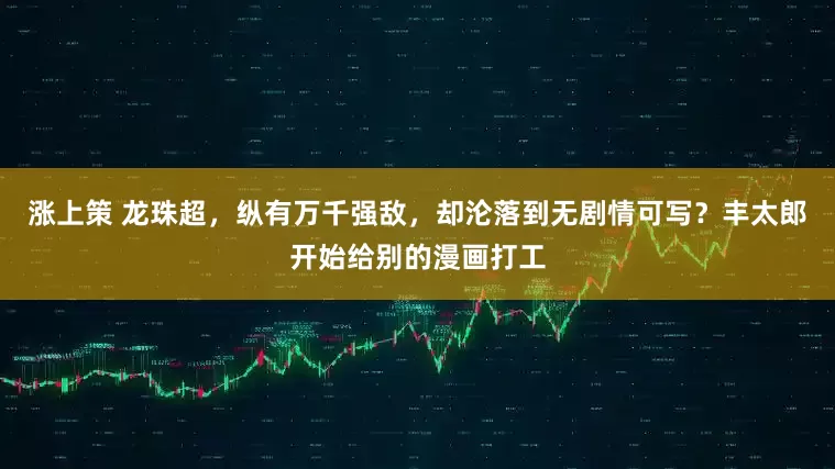 涨上策 龙珠超，纵有万千强敌，却沦落到无剧情可写？丰太郎开始给别的漫画打工