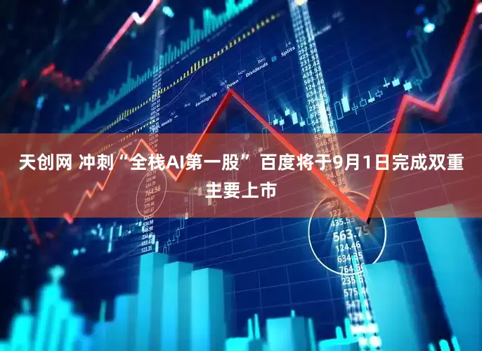 天创网 冲刺“全栈AI第一股” 百度将于9月1日完成双重主要上市